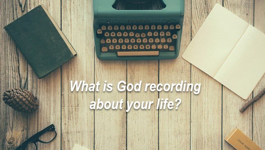 What is God recording about your life?