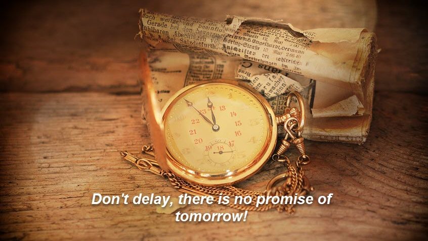 Don't delay there may not be a tomorrow